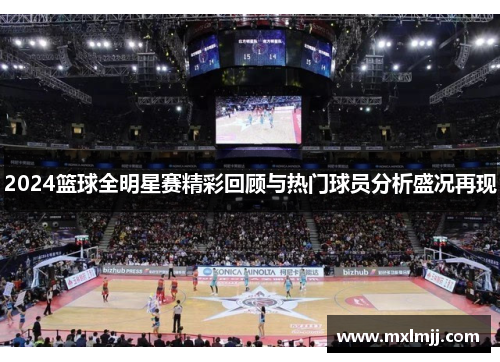 2024篮球全明星赛精彩回顾与热门球员分析盛况再现
