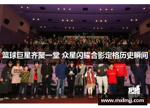 篮球巨星齐聚一堂 众星闪耀合影定格历史瞬间