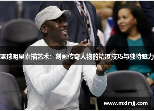 篮球明星素描艺术：刻画传奇人物的精湛技巧与独特魅力